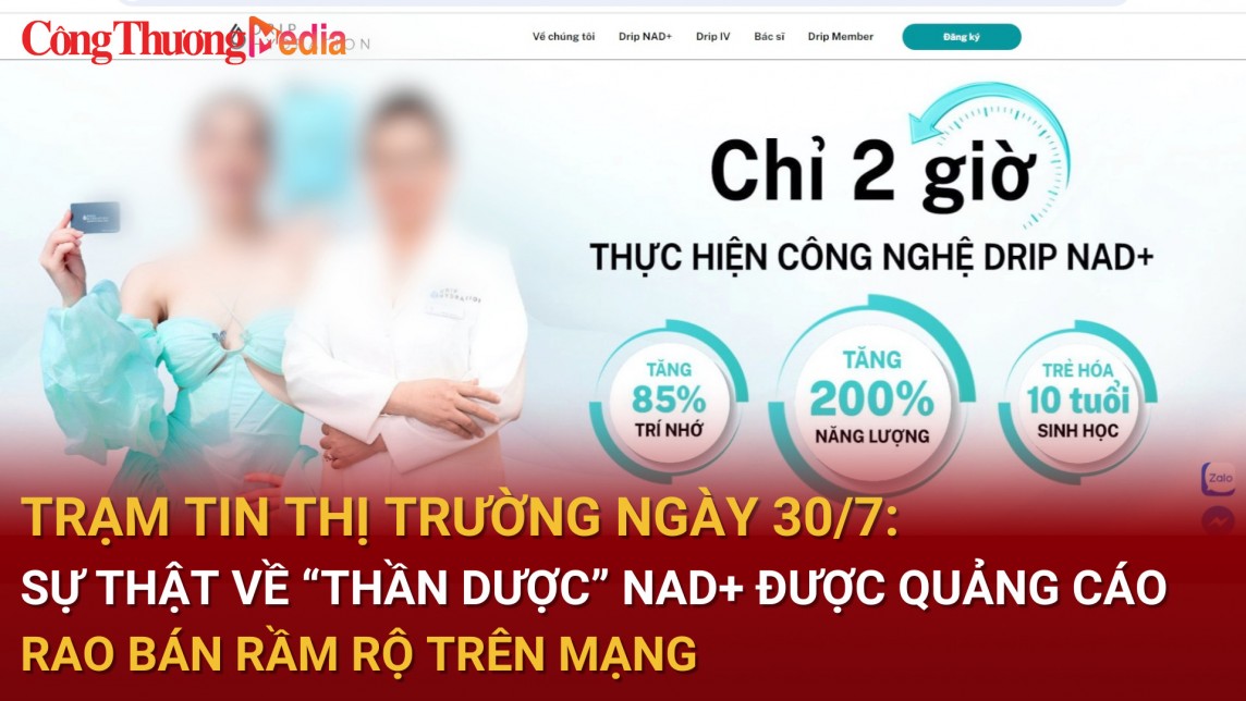 Trạm tin thị trường ngày 30/7: Sự thật về ''thần dược'' NAD+ được quảng cáo, rao bán rầm rộ trên mạng