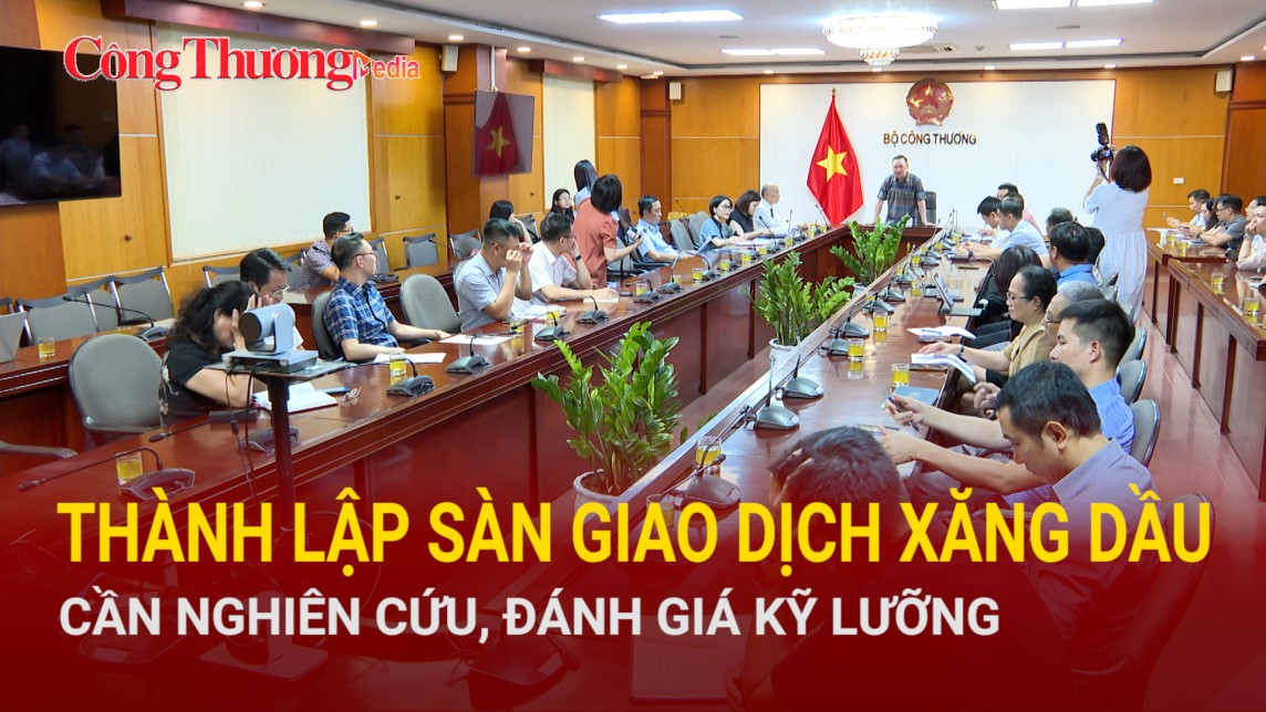 Thành lập Sàn giao dịch xăng dầu: Cần nghiên cứu kỹ lưỡng mô hình, phương thức hoạt động kinh doanh, vận hành