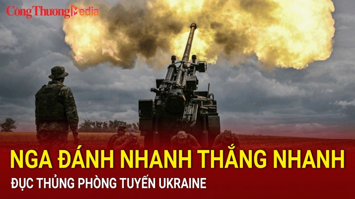 Nga đánh nhanh thắng nhanh, đục thủng phòng tuyến Ukraine