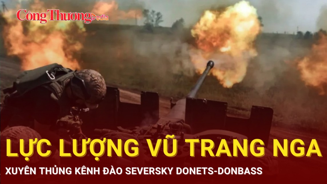 Lực lượng Vũ trang Nga xuyên thủng kênh đào Seversky Donets-Donbass