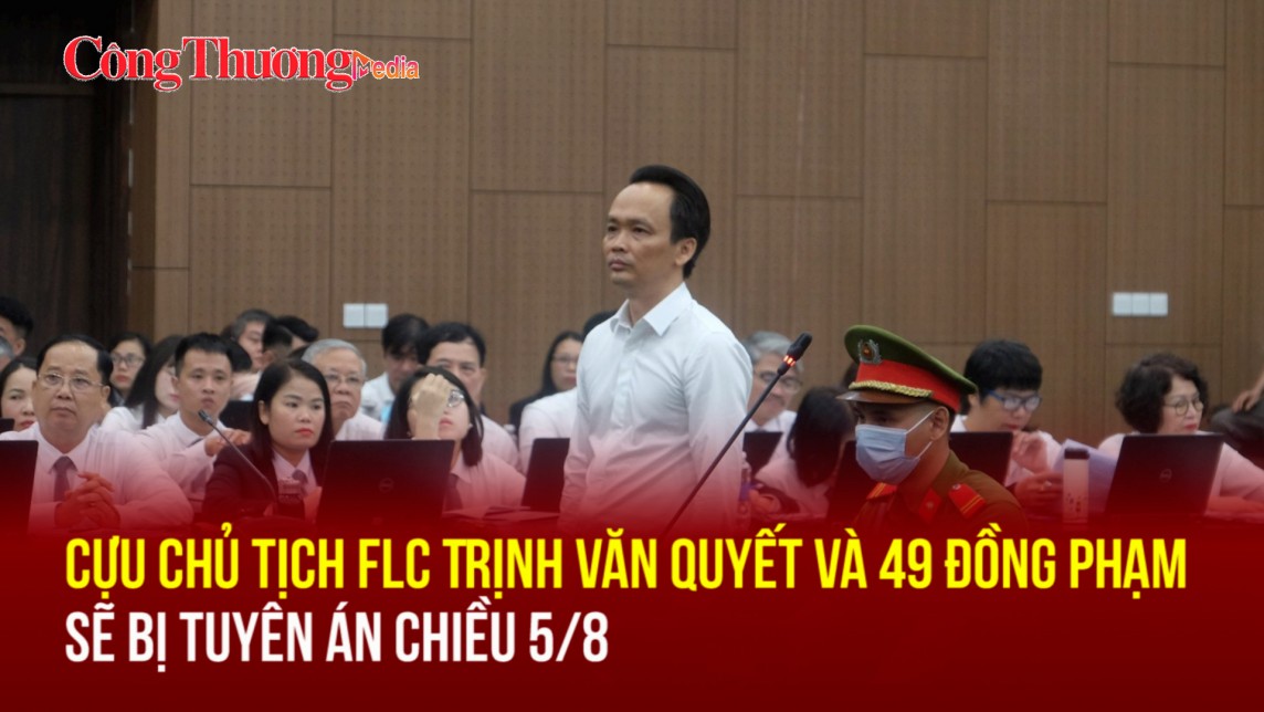 Cựu Chủ tịch FLC Trịnh Văn Quyết và 49 đồng phạm sẽ bị tuyên án chiều 5/8