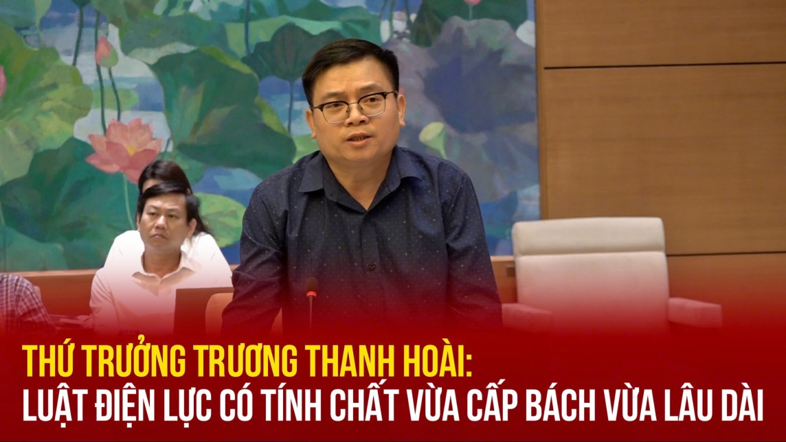 Thứ trưởng Trương Thanh Hoài: Luật Điện lực có tính chất vừa cấp bách vừa lâu dài