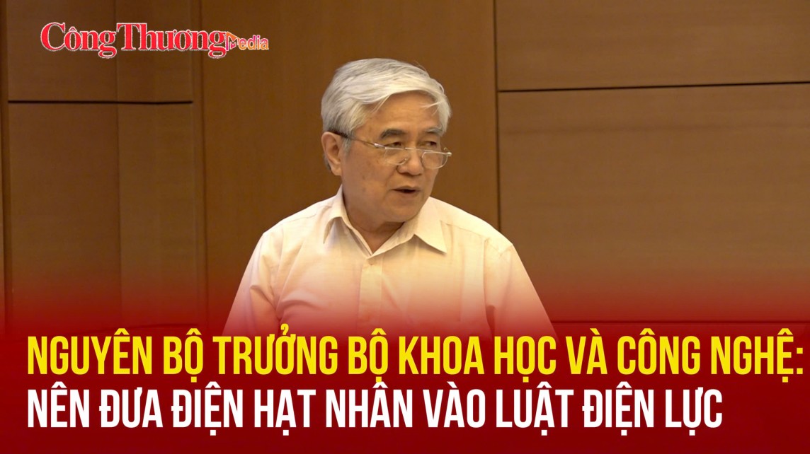 Nguyên Bộ  trưởng Bộ Khoa học và Công Nghệ: Nên đưa điện hạt nhân vào Luật Điện lực