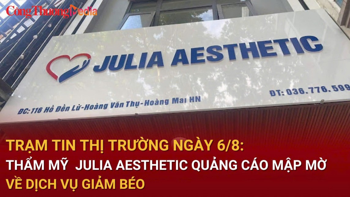 Trạm tin thị trường ngày 6/8: Thẩm mỹ Julia Aesthetic quảng cáo mập mờ về dịch vụ giảm béo