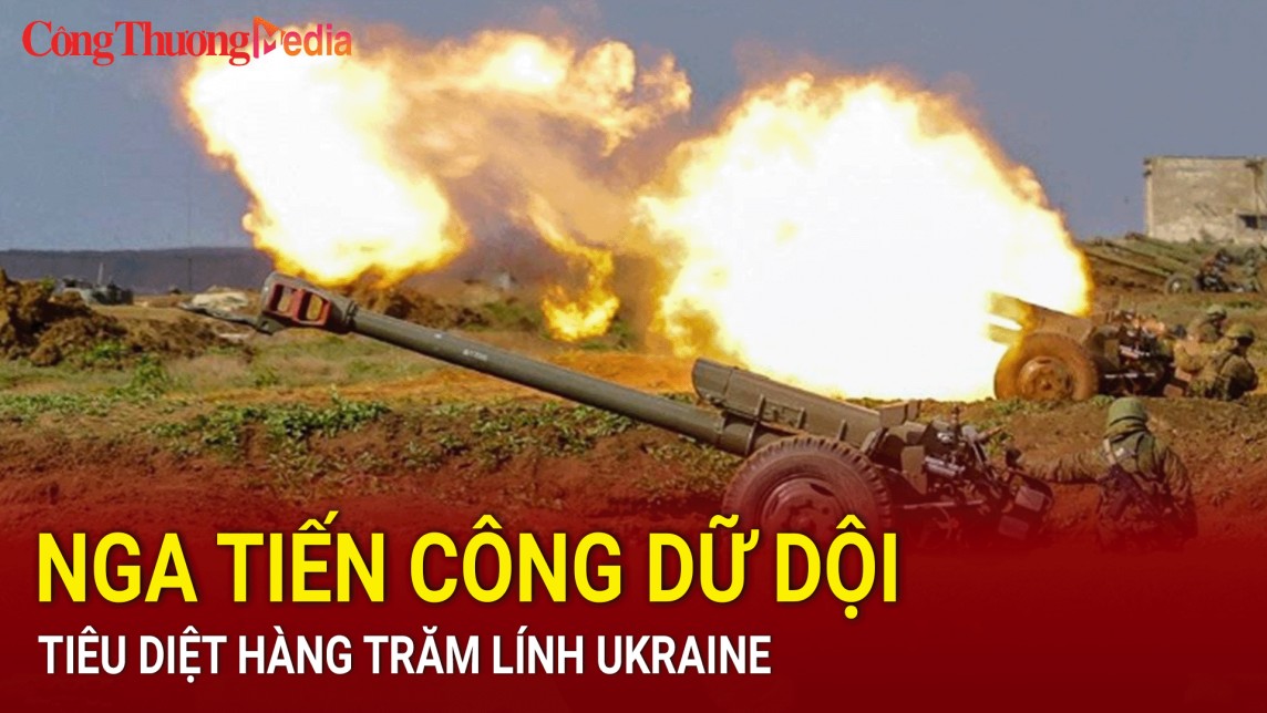 Nga tiến công dữ dội, tiêu diệt hàng trăm lính Ukraine