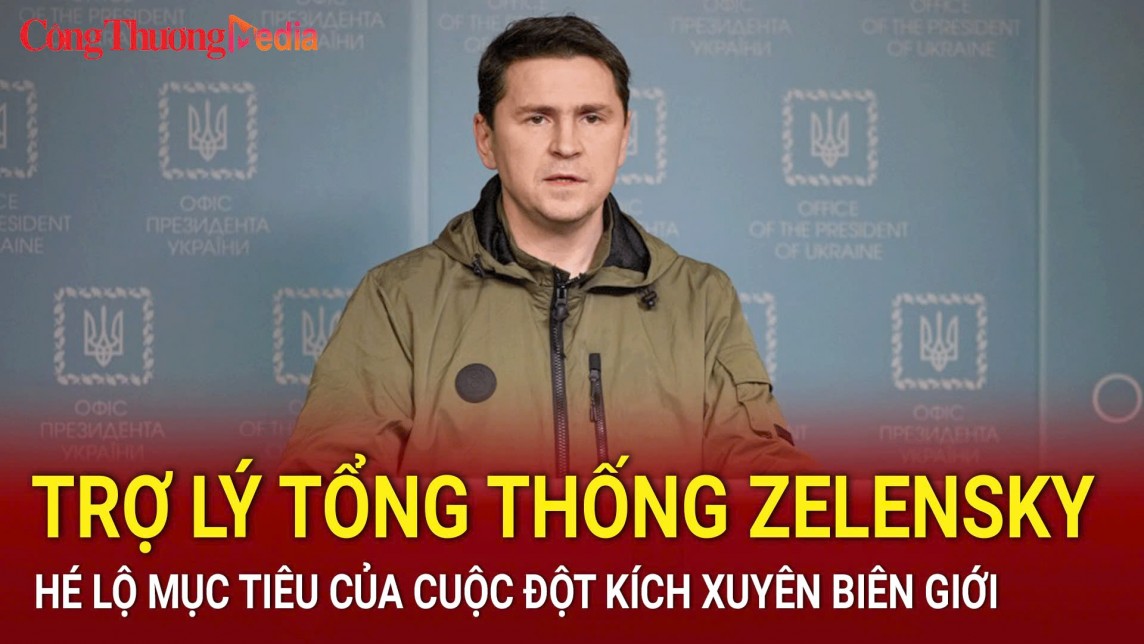 Trợ lý Tổng thống Zelensky hé lộ mục tiêu của cuộc đột kích xuyên biên giới