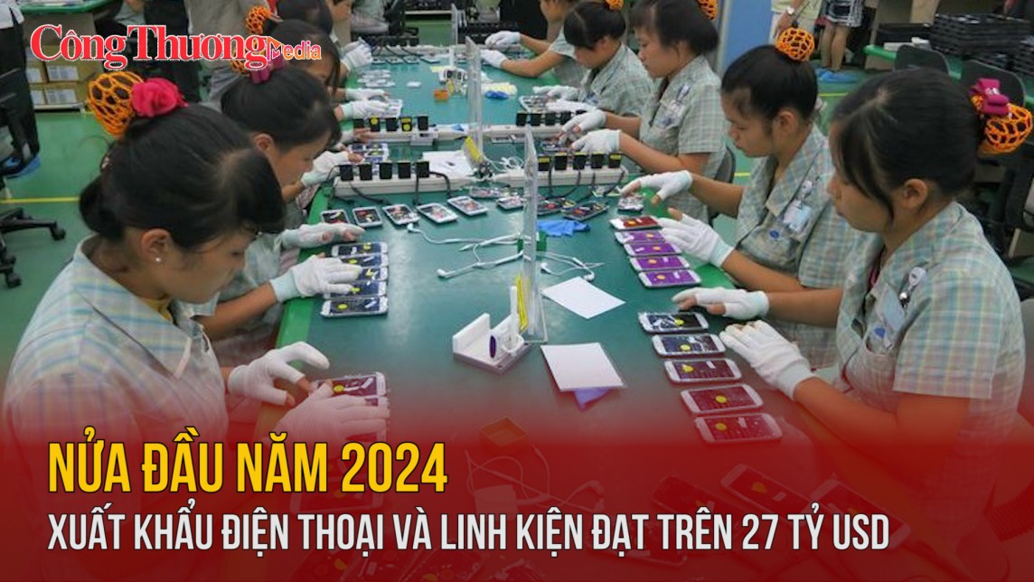 Nửa đầu năm 2024 xuất khẩu điện thoại và linh kiện đạt trên 27 tỷ USD