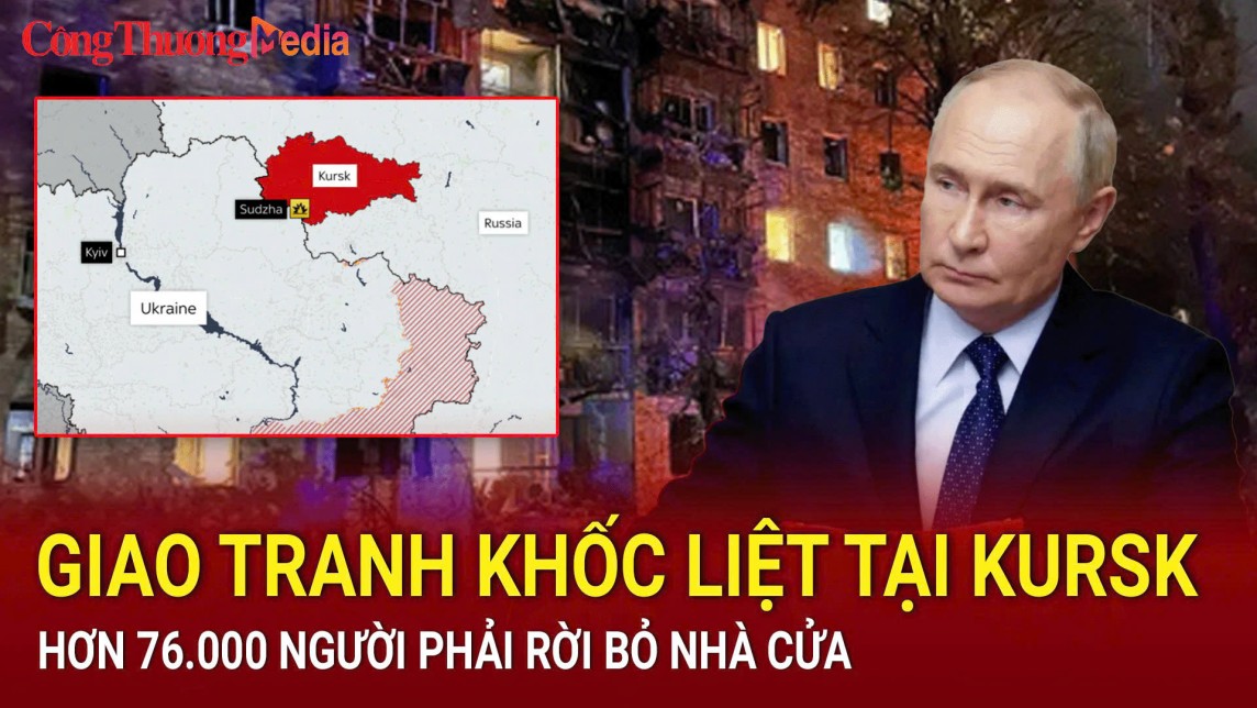 Chiến sự Nga-Ukraine sáng 12/8: Giao tranh khốc liệt tại Kursk, hơn 76.000 người phải rời bỏ nhà cửa