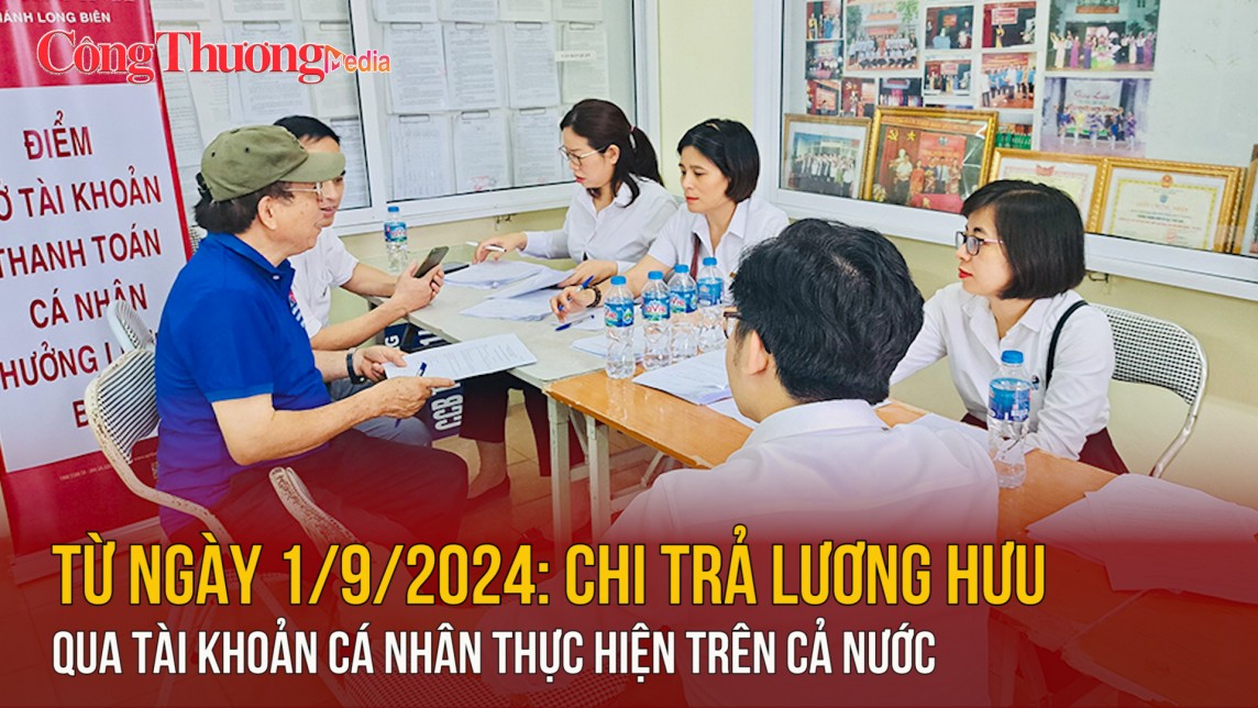 Từ ngày 1/9/2024: Chi trả lương hưu qua tài khoản cá nhân thực hiện trên cả nước