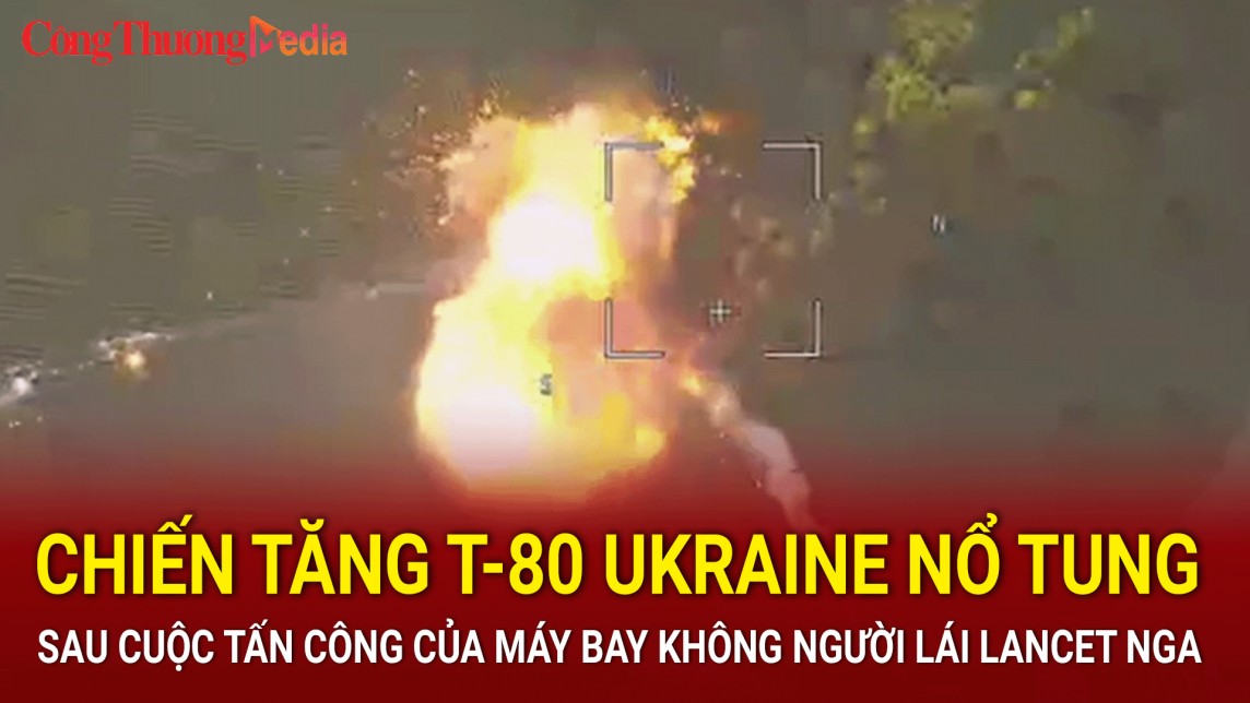 Chiến tăng T-80 Ukraine nổ tung sau cuộc tấn công của máy bay không người lái Lancet Nga