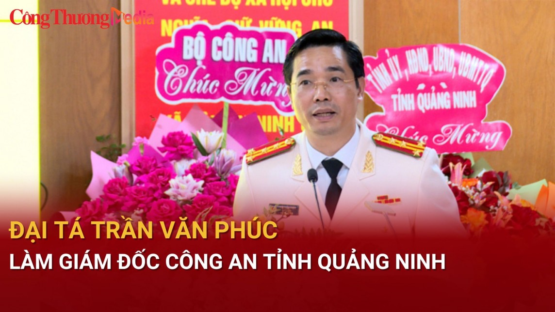 Đại tá Trần Văn Phúc làm Giám đốc Công an tỉnh Quảng Ninh