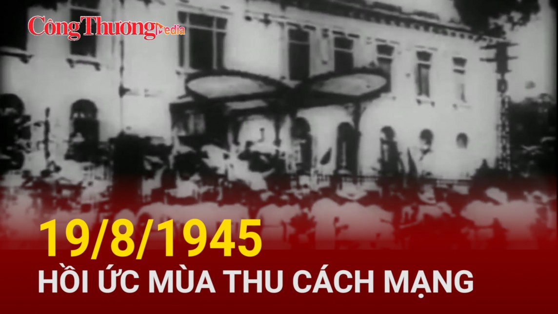 19/8/1945 – Hồi ức Mùa thu Cách mạng