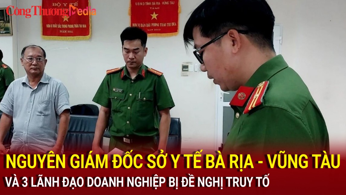 Nguyên Giám đốc Sở Y tế Bà Rịa - Vũng Tàu và 3 lãnh đạo doanh nghiệp bị đề nghị truy tố