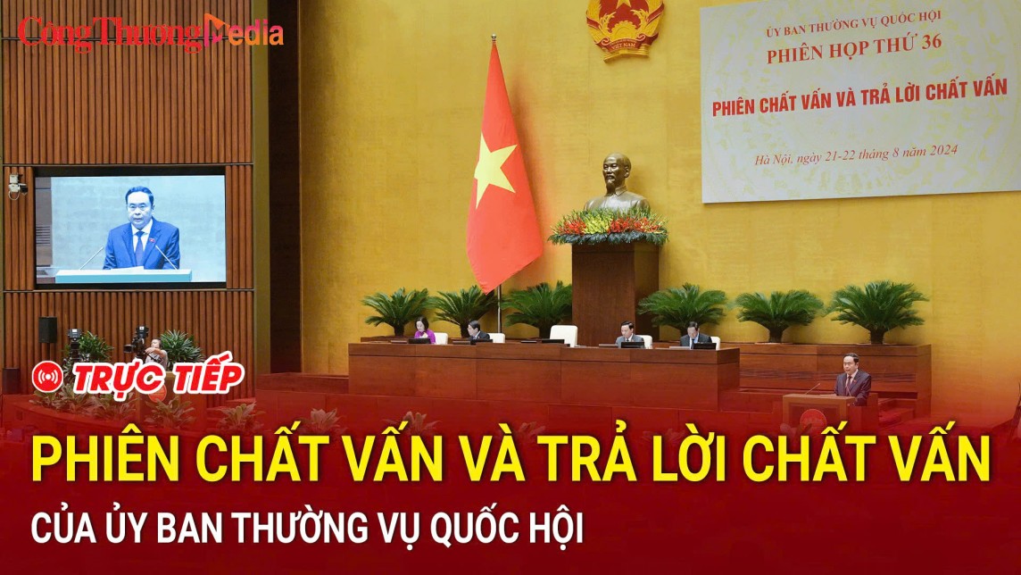 TRỰC TIẾP: Phiên chất vấn và trả lời chất vấn của Ủy ban Thường vụ Quốc hội sáng 21/8