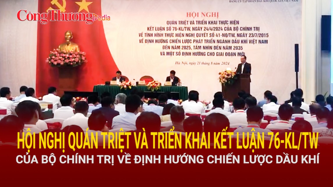 Hội nghị Quán triệt và triển khai Kết luận 76-KL/TW của Bộ Chính trị về định hướng chiến lược dầu khí