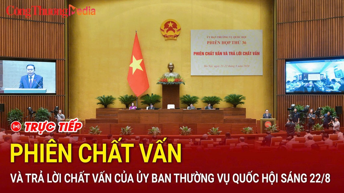 TRỰC TIẾP: Phiên chất vấn và trả lời chất vấn của Ủy ban Thường vụ Quốc hội sáng ngày 22/08