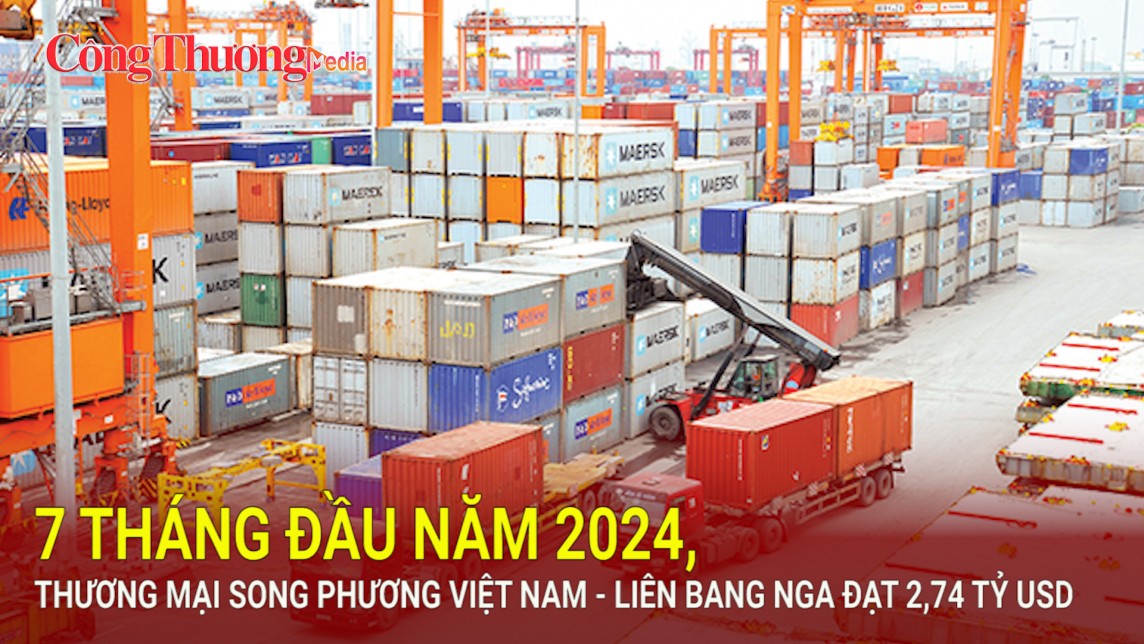 7 tháng đầu năm 2024, thương mại song phương Việt Nam - Liên bang Nga đạt 2,74 tỷ USD