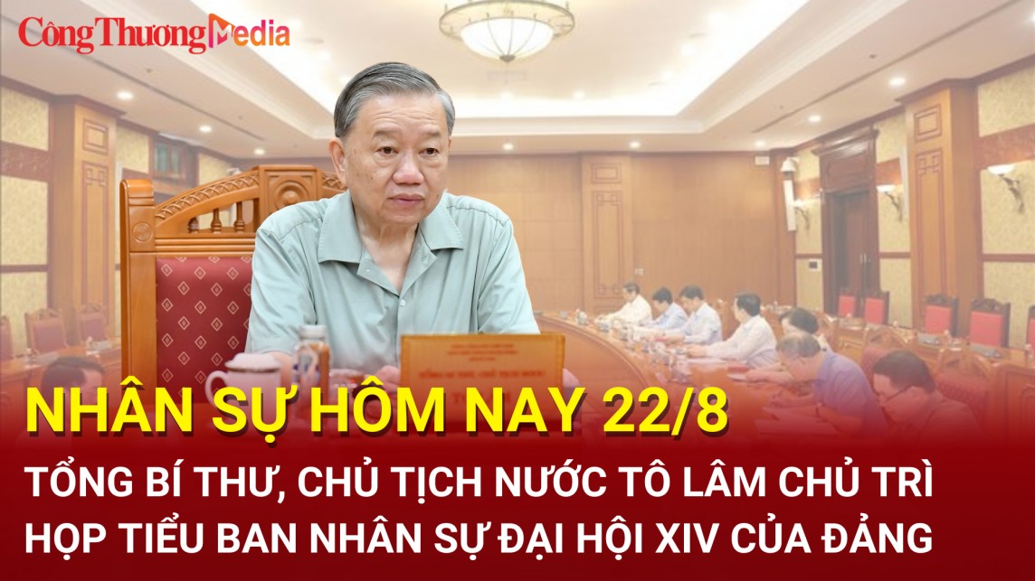 Nhân sự hôm nay 22/8: Tổng Bí thư, Chủ tịch nước Tô Lâm họp Tiểu ban Nhân sự Đại hội XIV