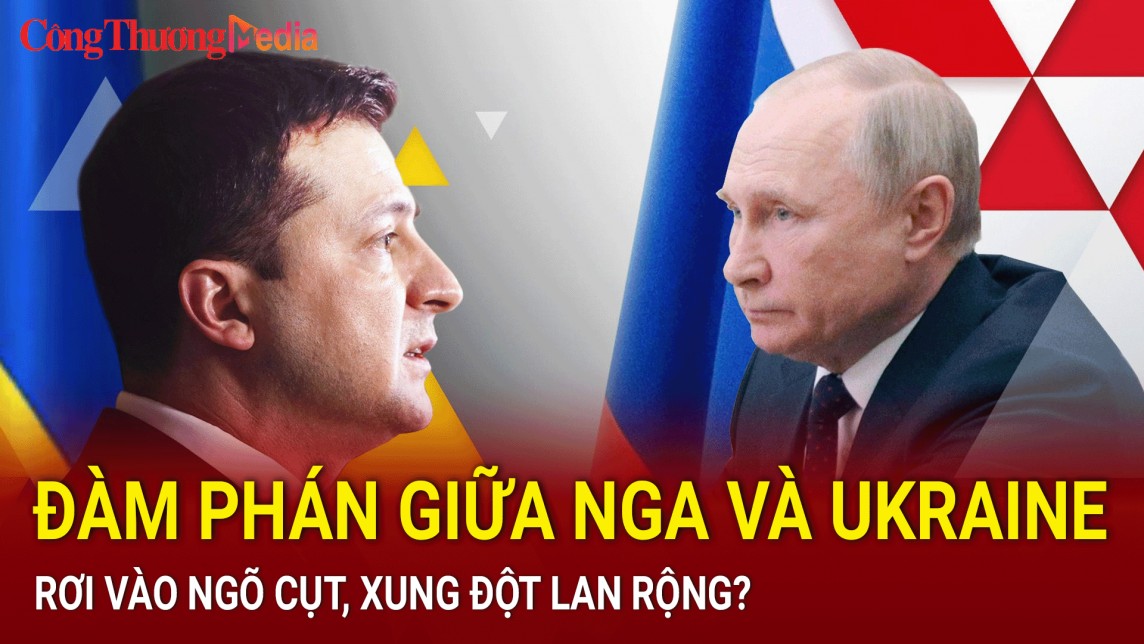 Đàm phán giữa Nga và Ukraine rơi vào ngõ cụt, xung đột lan rộng?