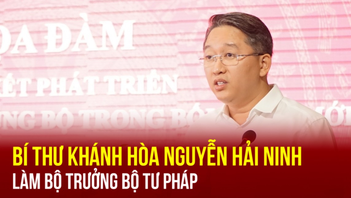 Bí thư Khánh Hòa Nguyễn Hải Ninh làm Bộ trưởng Bộ Tư pháp