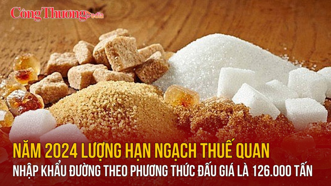 Năm 2024 lượng hạn ngạch thuế quan nhập khẩu đường theo phương thức đấu giá là 126.000 tấn