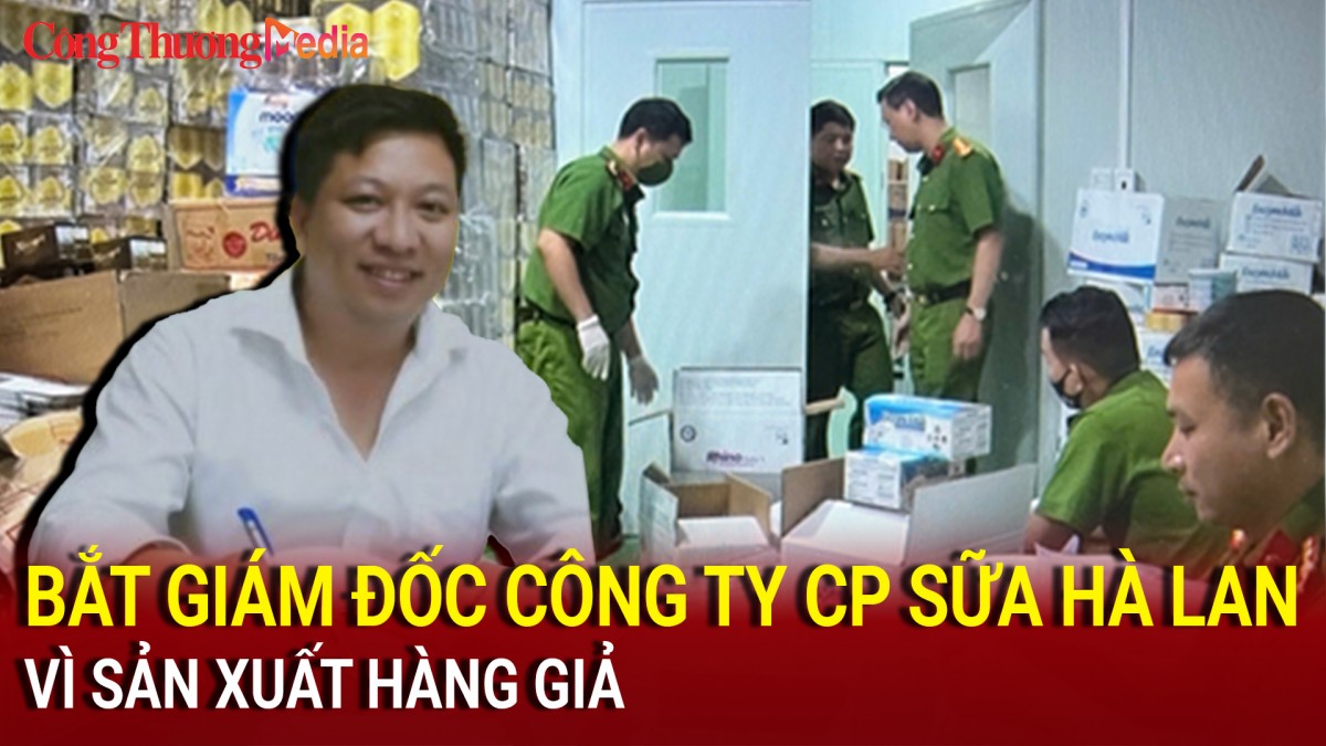 Bắt giám đốc Công ty CP sữa Hà Lan vì sản xuất hàng giả