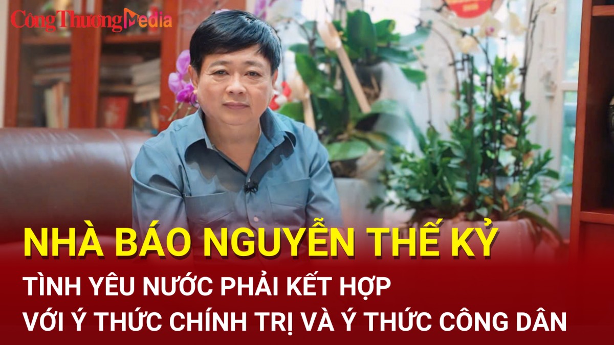 Nhà báo Nguyễn Thế Kỷ: Tình yêu nước phải kết hợp với ý thức chính trị và ý thức công dân