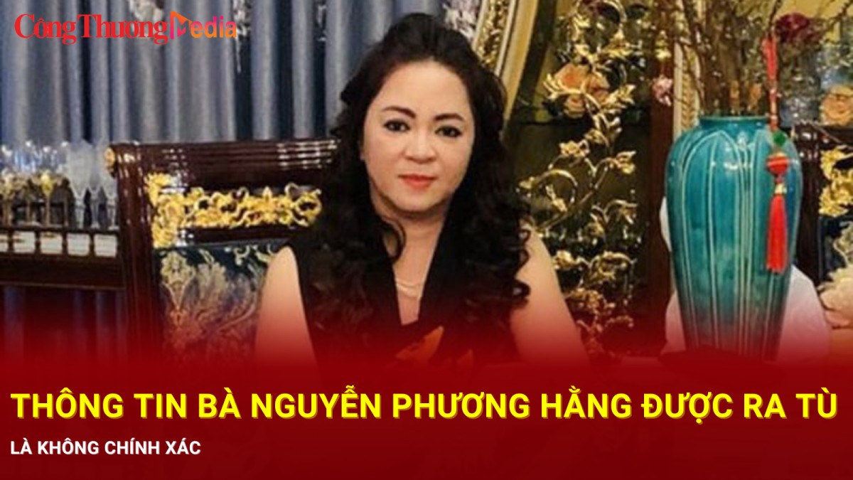 Thông tin bà Nguyễn Phương Hằng được ra tù là không chính xác