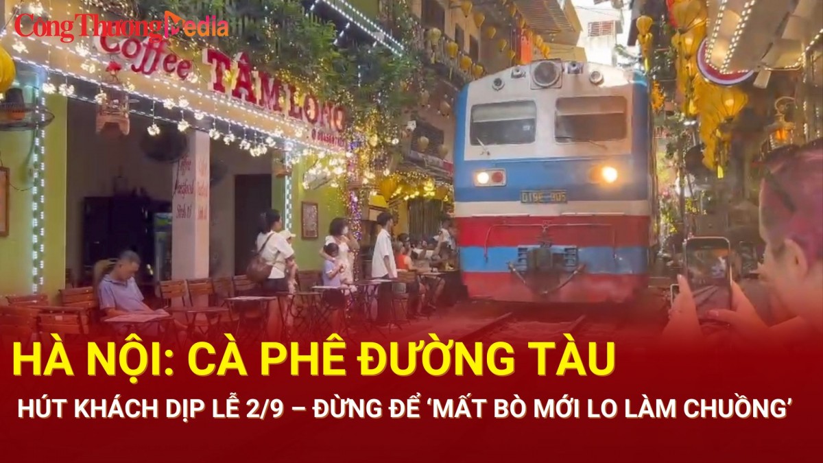 Hà Nội: Cà phê đường tàu hút khách dịp lễ 2/9 – Đừng để ‘mất bò mới lo làm chuồng’