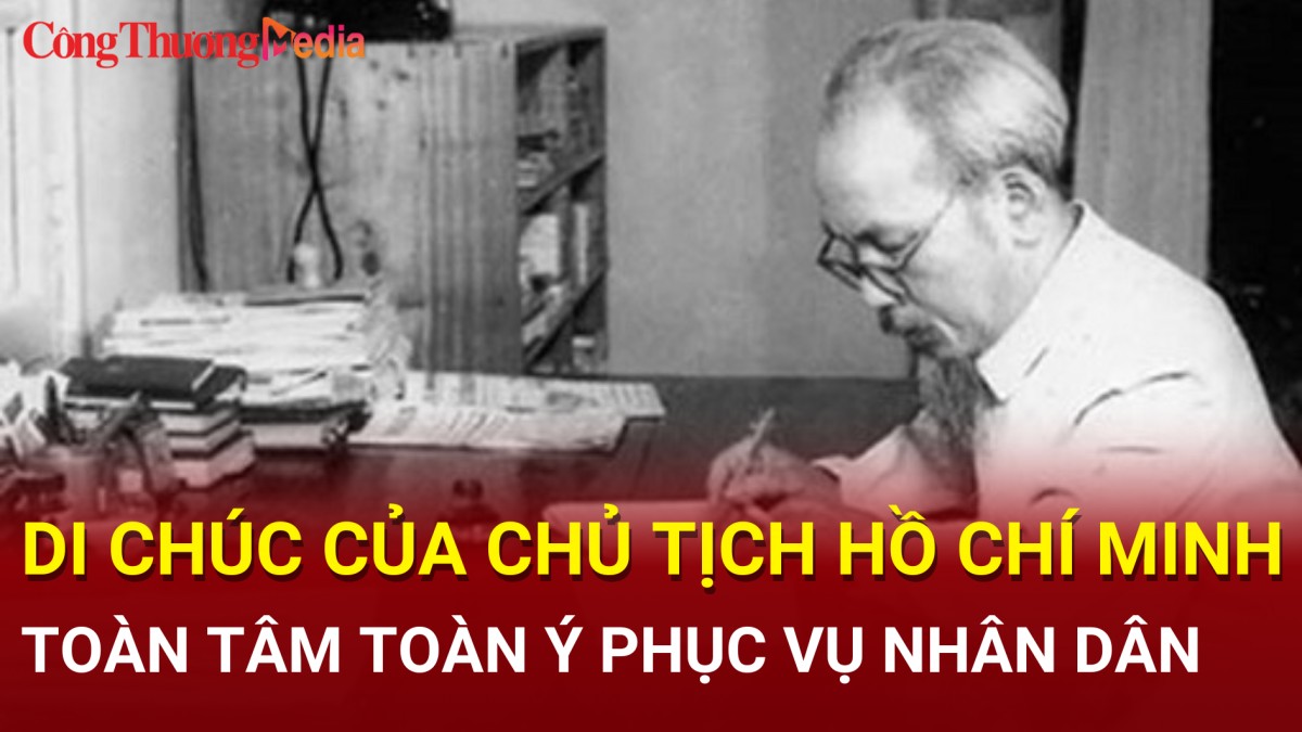 Di chúc Chủ tịch Hồ Chí Minh: Toàn tâm toàn ý phục vụ nhân dân