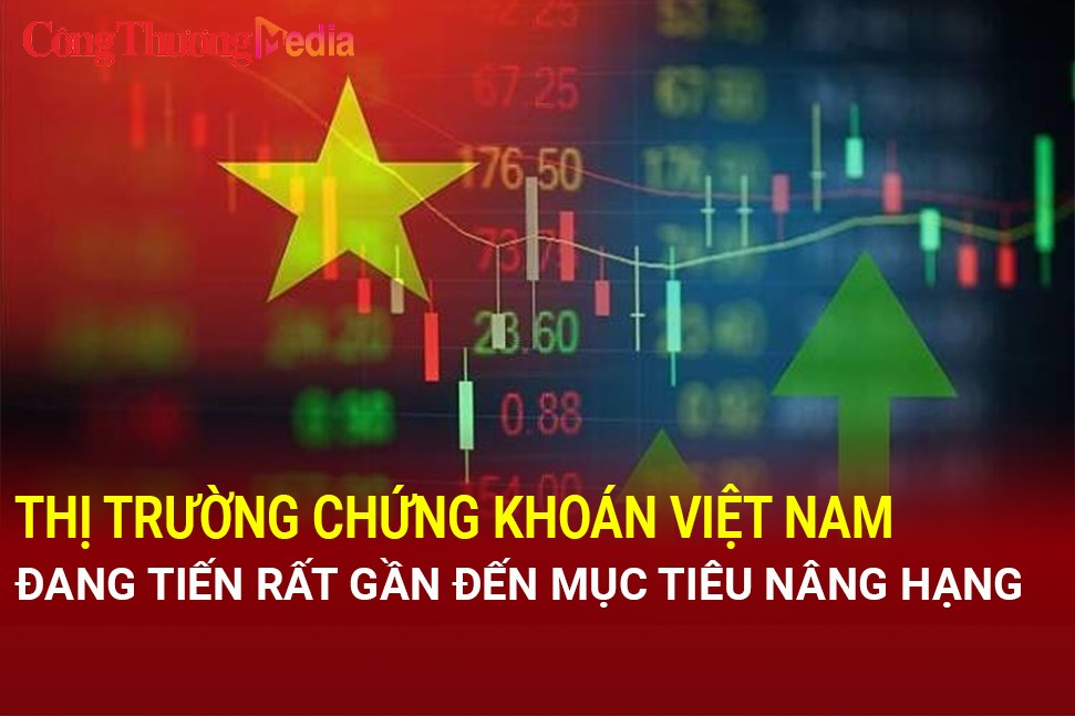 Thị trường chứng khoán Việt Nam đang tiến rất gần đến mục tiêu nâng hạng