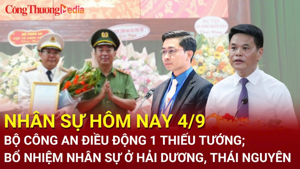 Nhân sự hôm nay 4/9:  Bộ Công an điều động 1 Thiếu tướng; Bổ nhiệm nhân sự ở Hải Dương, Thái Nguyên