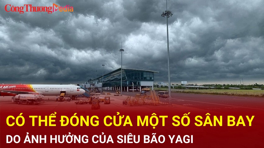 Có thể đóng cửa một số sân bay do ảnh hưởng của siêu bão Yagi