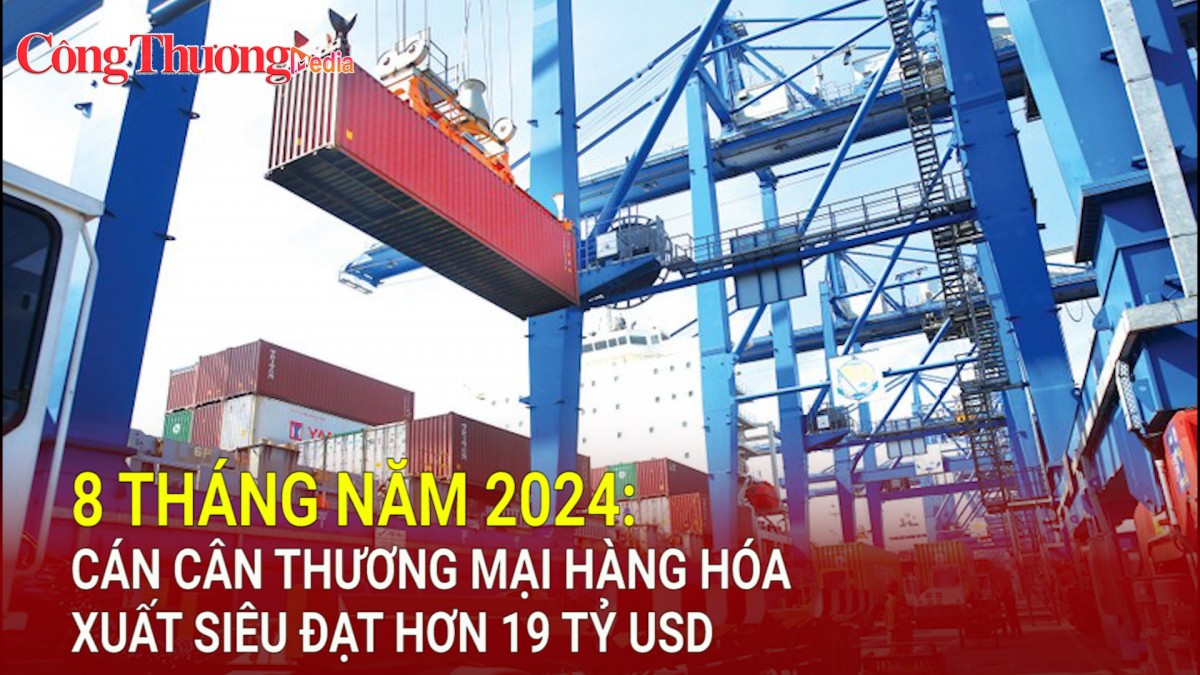 8 tháng năm 2024: Cán cân thương mại hàng hóa xuất siêu đạt hơn 19 tỷ USD