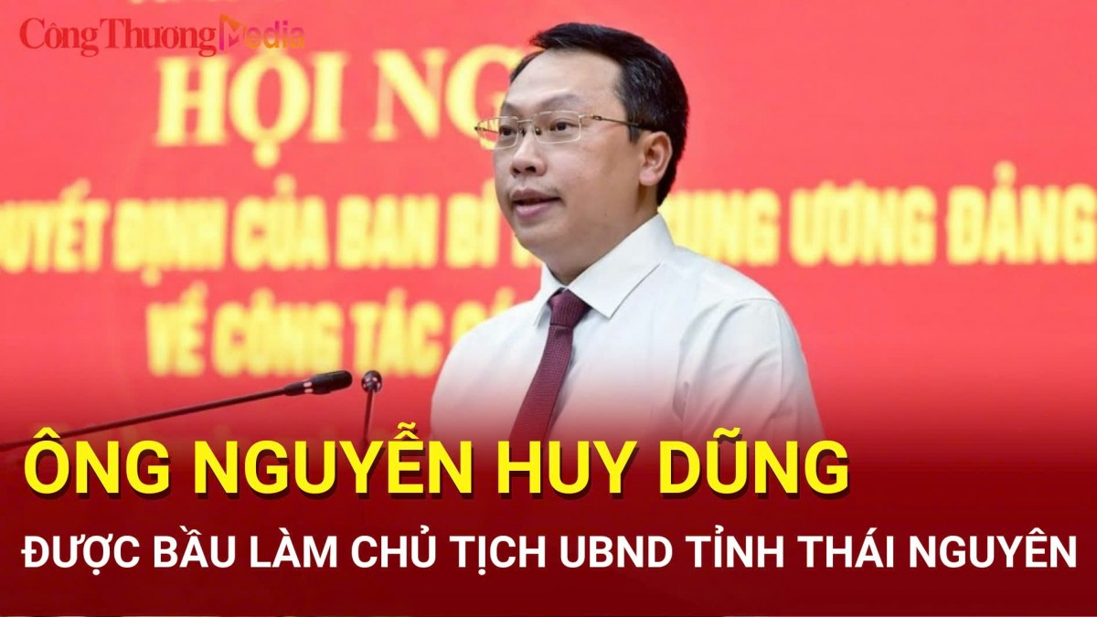 Ông Nguyễn Huy Dũng được bầu giữ chức Chủ tịch UBND tỉnh Thái Nguyên