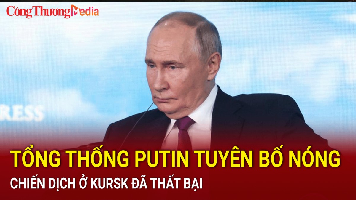 Tổng thống Putin tuyên bố nóng, chiến dịch ở Kursk đã thất bại