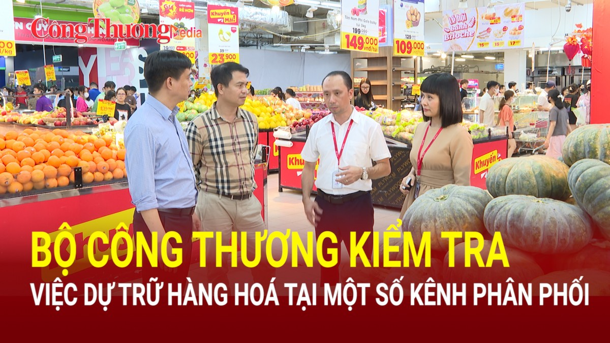 Bộ Công Thương kiểm tra việc dự trữ hàng hoá tại một số kênh phân phối