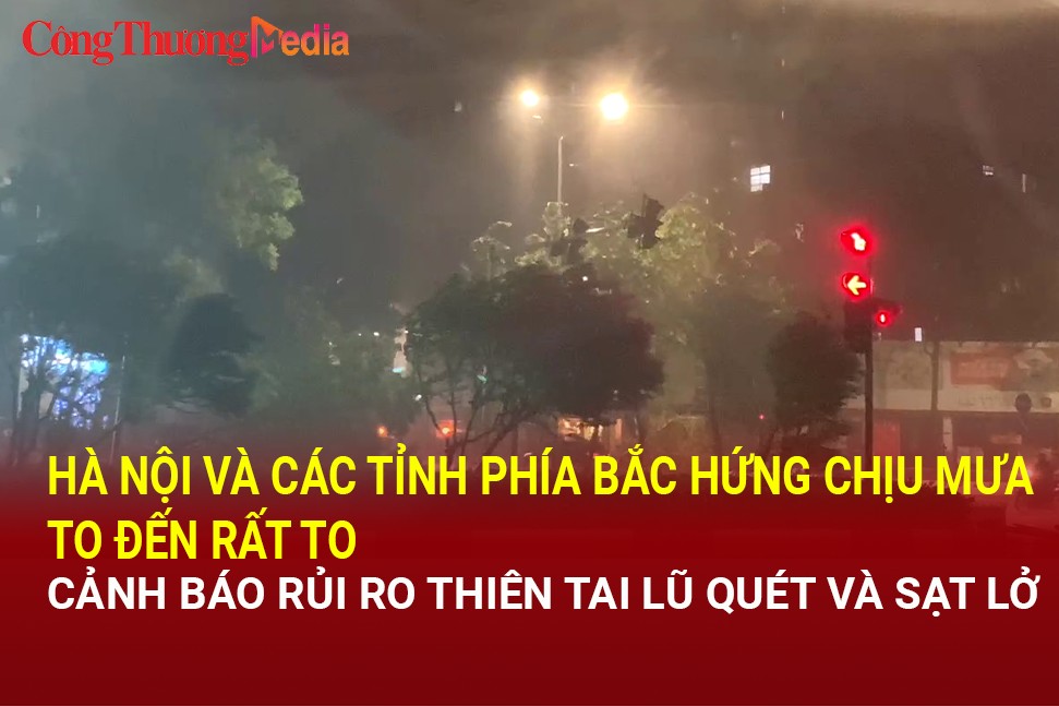 Các tỉnh phía Bắc hứng chịu mưa to đến rất to, cảnh bảo rủi ro thiên tai lũ quét và sạt lở