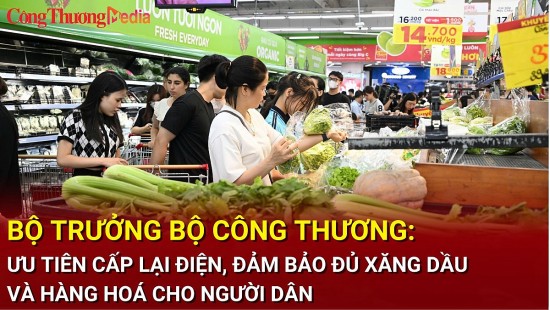 Bộ trưởng Bộ Công Thương: Ưu tiên cấp lại điện, đảm bảo đủ xăng dầu và hàng hoá cho người dân