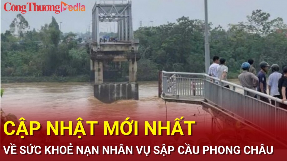 Diễn biến mới nhất tình hình sức khoẻ nạn nhân vụ sập cầu Phong Châu