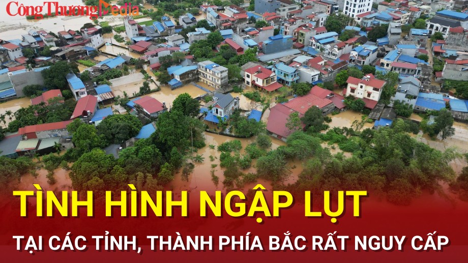 Tình hình ngập lụt tại các tỉnh, thành phía Bắc rất nguy cấp