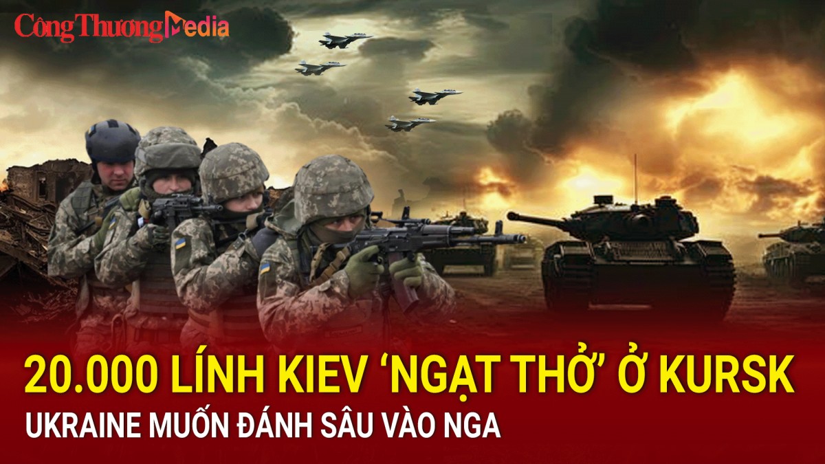 Chiến sự Nga-Ukraine sáng 16/9: 20.000 lính Kiev ‘ngạt thở’ ở Kursk; Ukraine muốn đánh sâu vào Nga