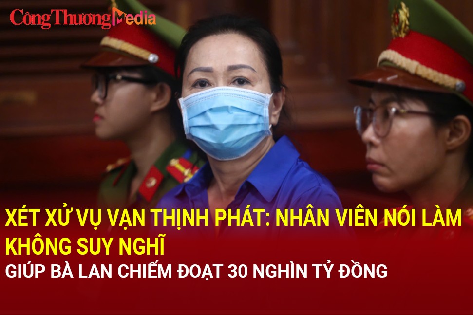 Xét xử vụ Vạn Thịnh Phát: Nhân viên của bà Trương Mỹ Lan với lời khai đầy bất ngờ