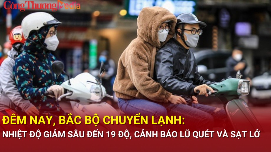 Đêm nay, Bắc Bộ chuyển lạnh: Nhiệt độ giảm sâu đến 19 độ, cảnh báo lũ quét và sạt lở