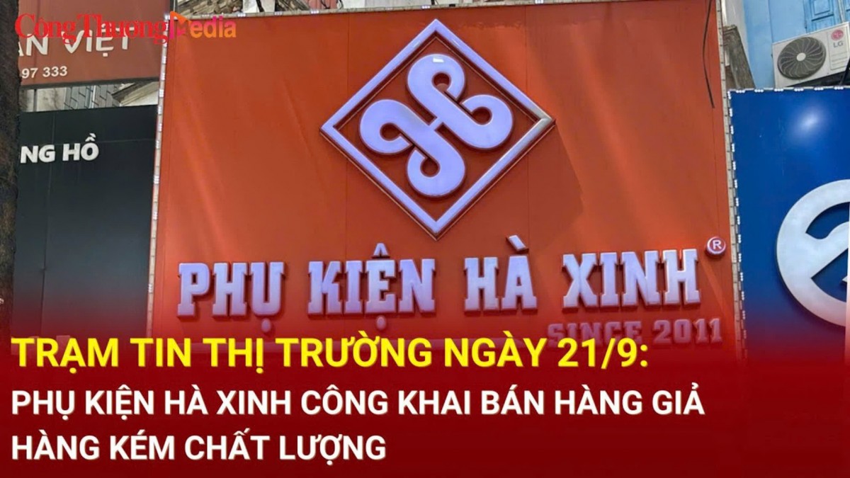 Trạm tin thị trường ngày 21/9: Phụ kiện Hà Xinh công khai bán hàng giả, hàng kém chất lượng