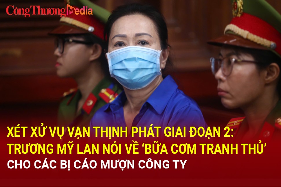 Vụ Vạn Thịnh Phát giai đoạn 2: Bà Trương Mỹ Lan nói về 'bữa cơm tranh thủ', cho mượn công ty