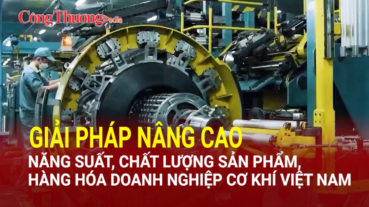 Giải pháp nâng cao năng suất, chất lượng sản phẩm, hàng hóa doanh nghiệp cơ khí Việt Nam