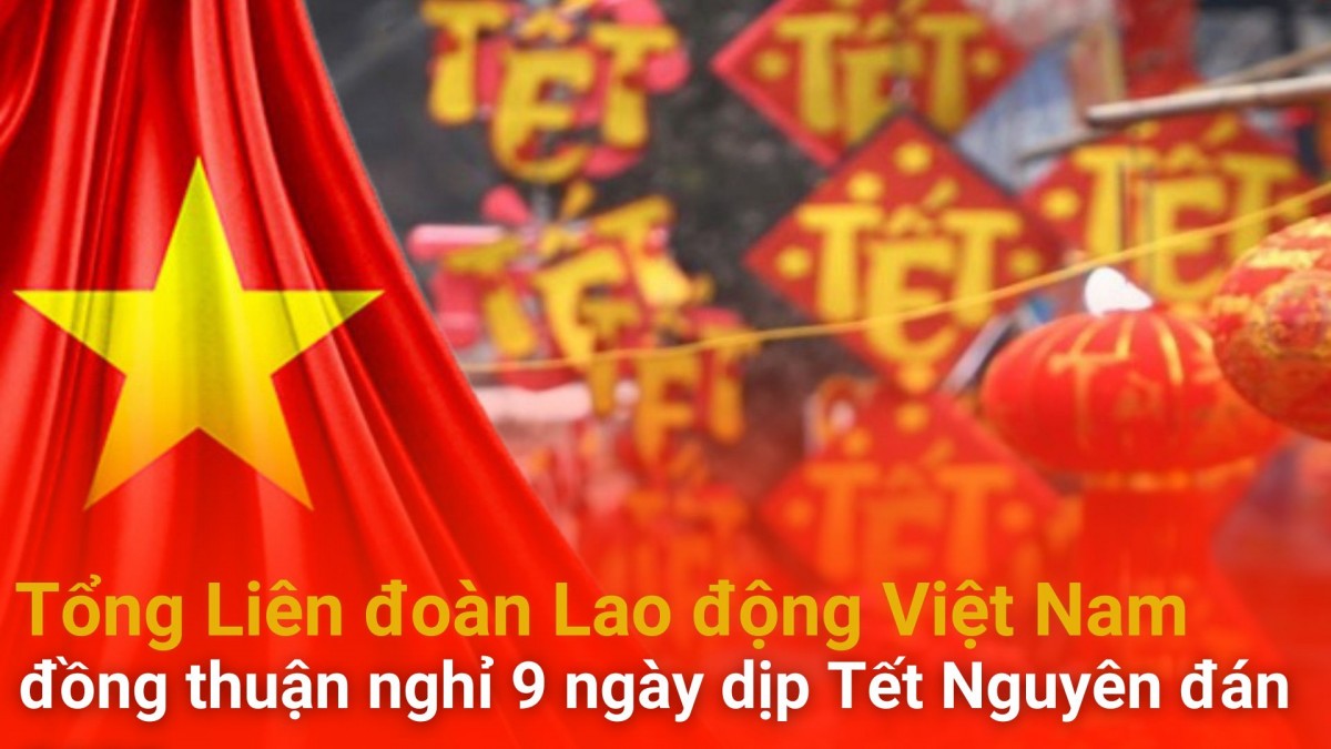 Đồng thuận nghỉ 9 ngày dịp Tết Nguyên đán 2025