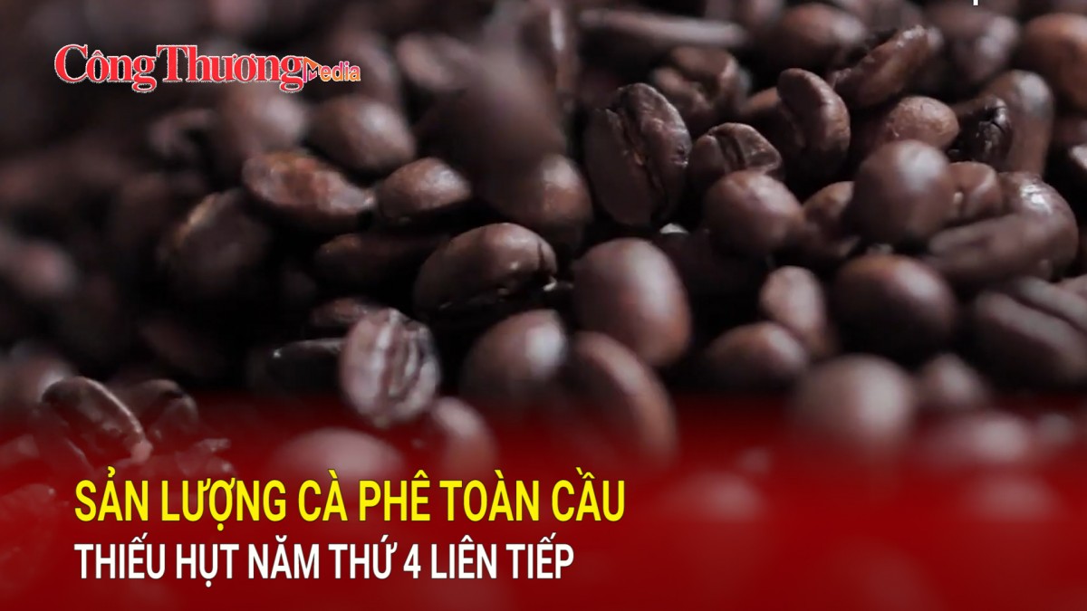 Sản lượng cà phê toàn cầu thiếu hụt năm thứ 4 liên tiếp