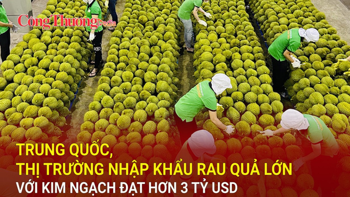 Trung Quốc, thị trường nhập khẩu rau quả lớn với kim ngạch đạt hơn 3 tỷ USD